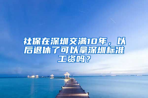 社保在深圳交满10年，以后退休了可以拿深圳标准工资吗？