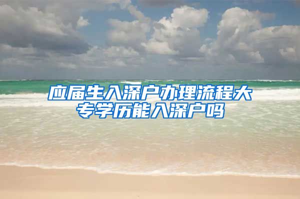 应届生入深户办理流程大专学历能入深户吗