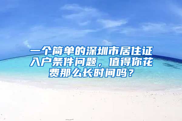 一个简单的深圳市居住证入户条件问题，值得你花费那么长时间吗？