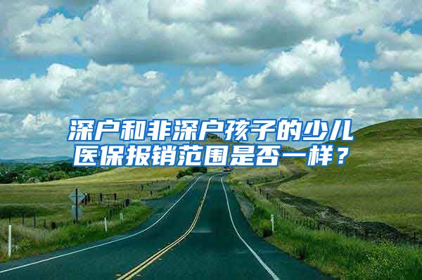 深户和非深户孩子的少儿医保报销范围是否一样？