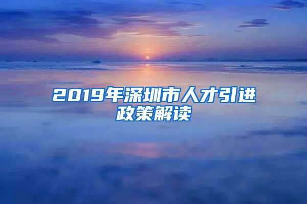 2019年深圳市人才引进政策解读