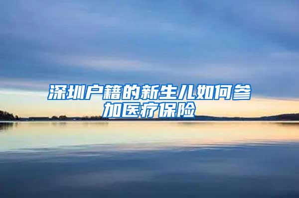 深圳户籍的新生儿如何参加医疗保险