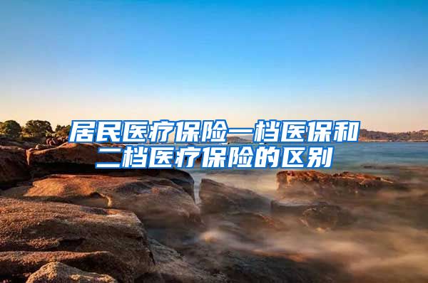 居民医疗保险一档医保和二档医疗保险的区别