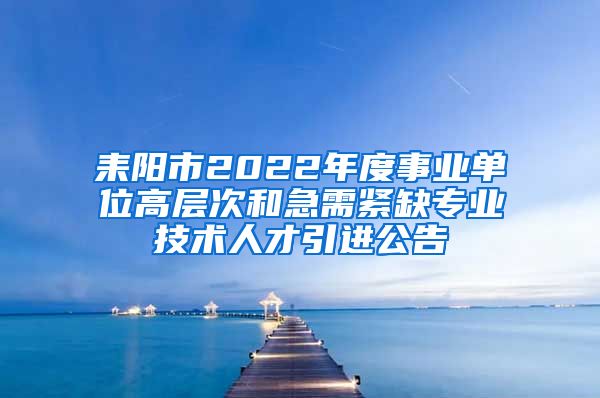 耒阳市2022年度事业单位高层次和急需紧缺专业技术人才引进公告