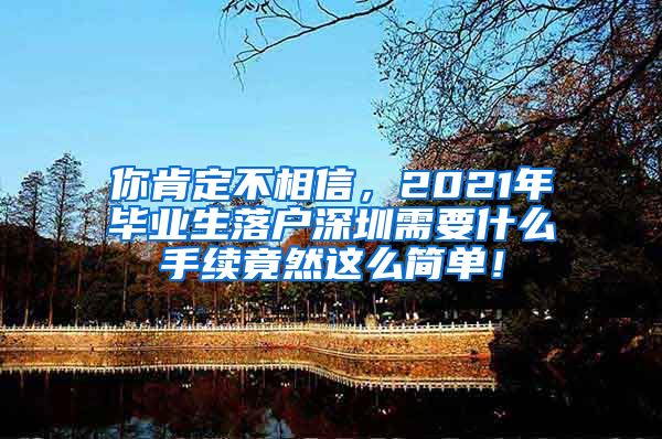 你肯定不相信，2021年毕业生落户深圳需要什么手续竟然这么简单！