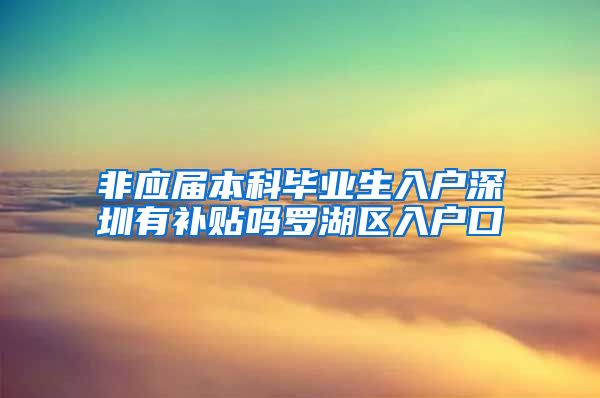 非应届本科毕业生入户深圳有补贴吗罗湖区入户口