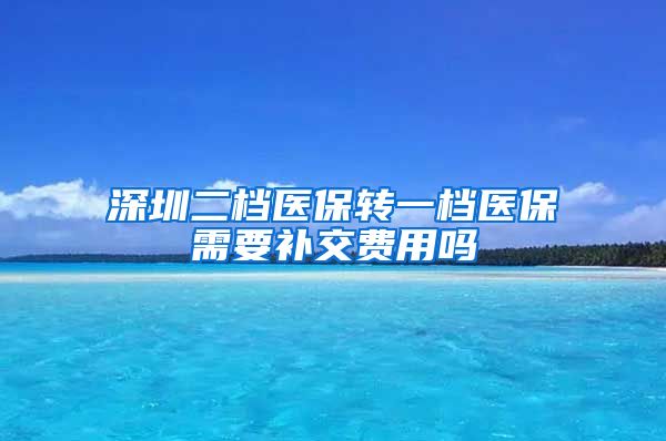 深圳二档医保转一档医保需要补交费用吗