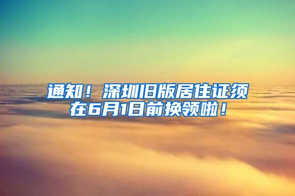 通知！深圳旧版居住证须在6月1日前换领啦！