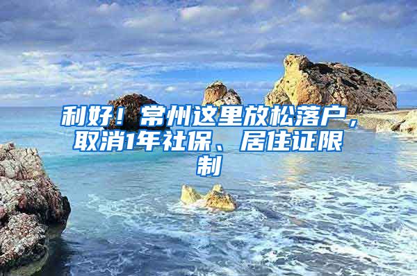 利好！常州这里放松落户，取消1年社保、居住证限制