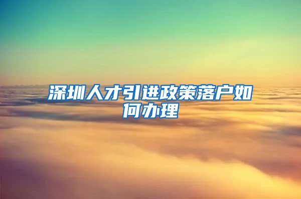 深圳人才引进政策落户如何办理