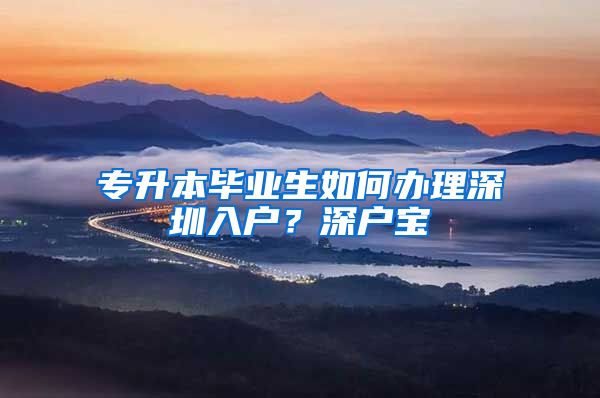 专升本毕业生如何办理深圳入户？深户宝