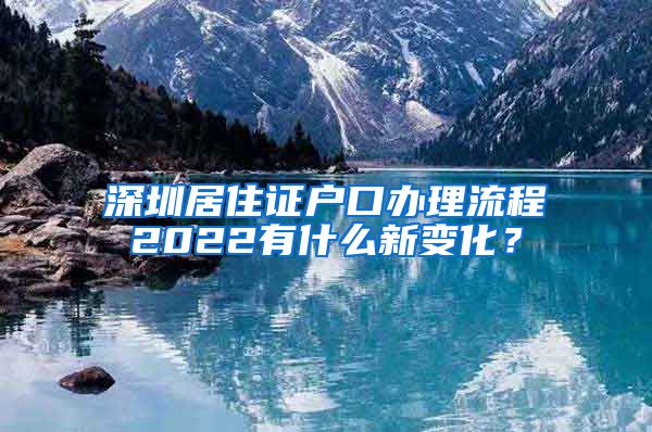 深圳居住证户口办理流程2022有什么新变化？