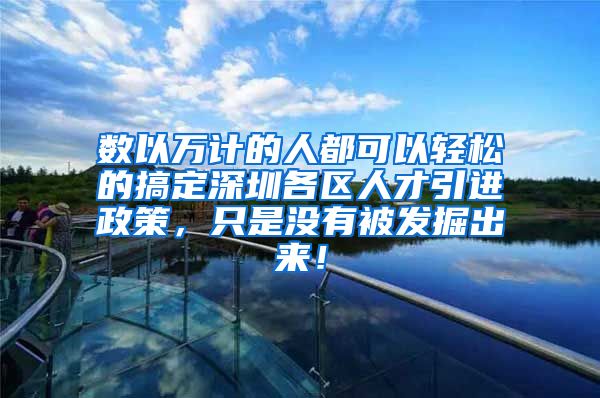 数以万计的人都可以轻松的搞定深圳各区人才引进政策，只是没有被发掘出来！