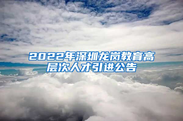 2022年深圳龙岗教育高层次人才引进公告