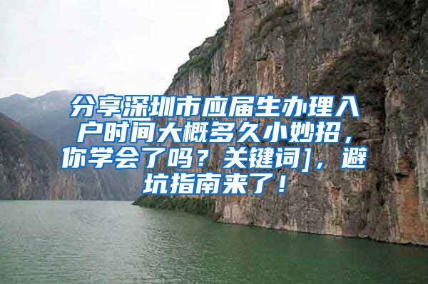 分享深圳市应届生办理入户时间大概多久小妙招，你学会了吗？关键词]，避坑指南来了！