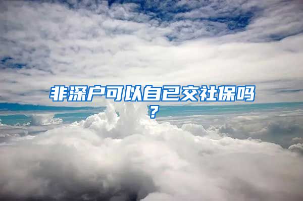 非深户可以自已交社保吗？