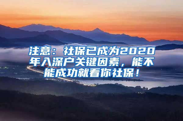 注意：社保已成为2020年入深户关键因素，能不能成功就看你社保！