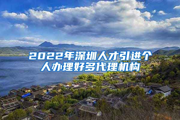 2022年深圳人才引进个人办理好多代理机构