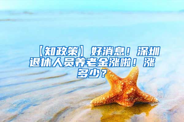 【知政策】好消息！深圳退休人员养老金涨啦！涨多少？