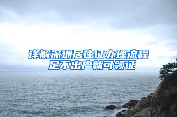 详解深圳居住证办理流程 足不出户就可领证