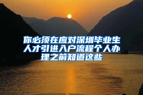 你必须在应对深圳毕业生人才引进入户流程个人办理之前知道这些