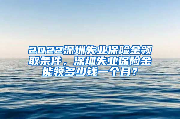 2022深圳失业保险金领取条件，深圳失业保险金能领多少钱一个月？