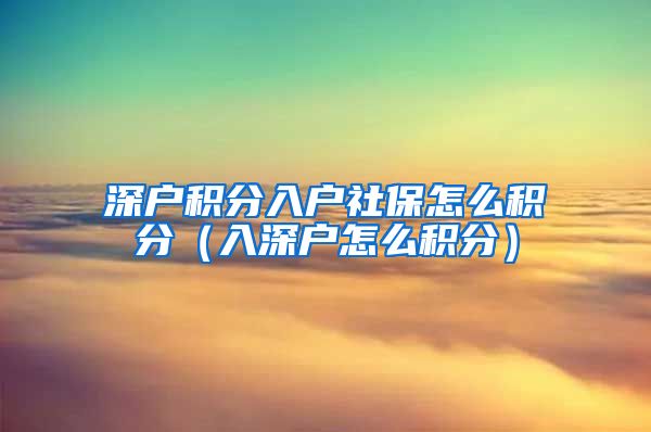 深户积分入户社保怎么积分（入深户怎么积分）