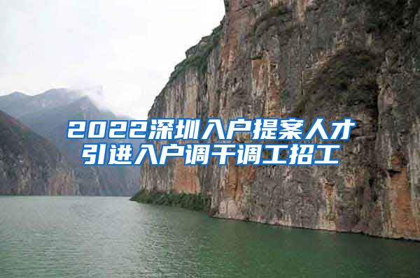 2022深圳入户提案人才引进入户调干调工招工