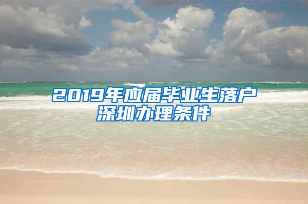 2019年应届毕业生落户深圳办理条件