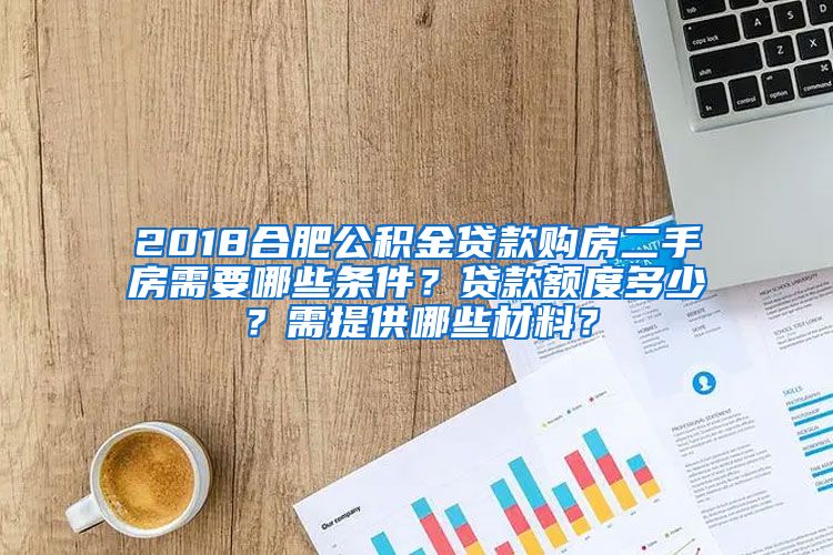 2018合肥公积金贷款购房二手房需要哪些条件？贷款额度多少？需提供哪些材料？