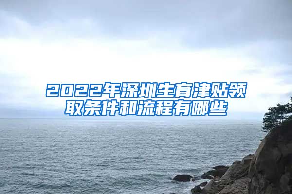 2022年深圳生育津贴领取条件和流程有哪些