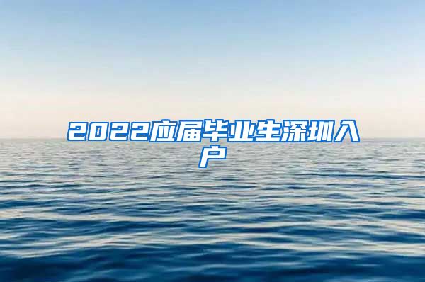 2022应届毕业生深圳入户