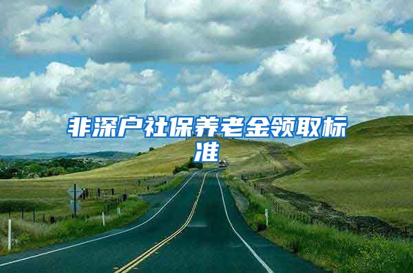 非深户社保养老金领取标准