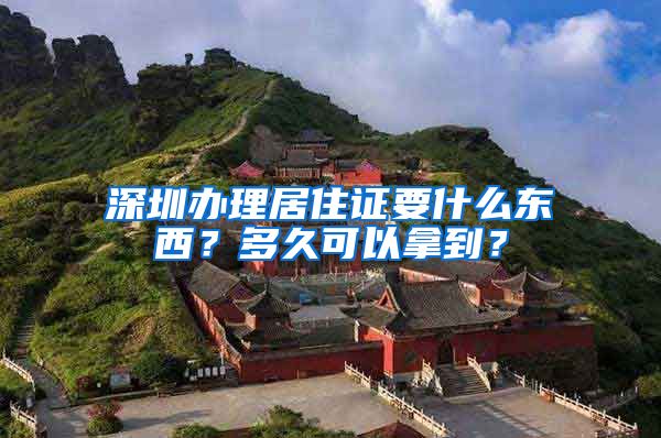 深圳办理居住证要什么东西？多久可以拿到？