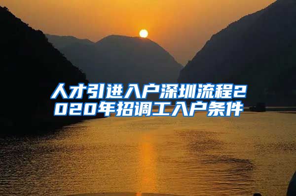 人才引进入户深圳流程2020年招调工入户条件