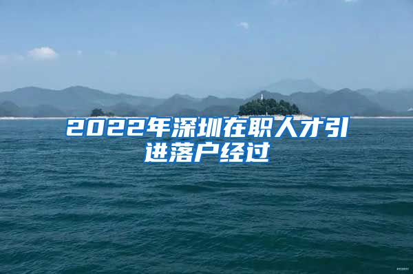 2022年深圳在职人才引进落户经过