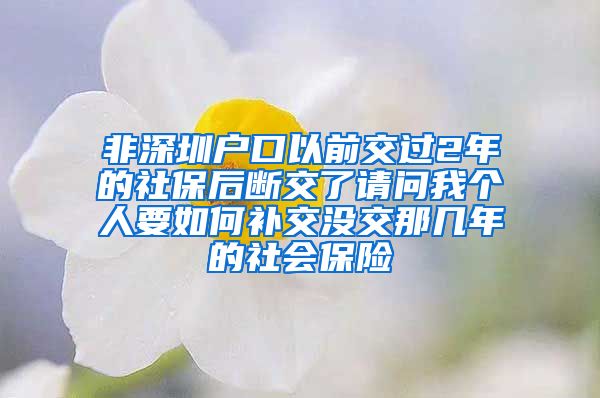 非深圳户口以前交过2年的社保后断交了请问我个人要如何补交没交那几年的社会保险