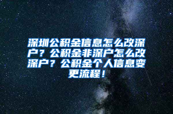 深圳公积金信息怎么改深户？公积金非深户怎么改深户？公积金个人信息变更流程！