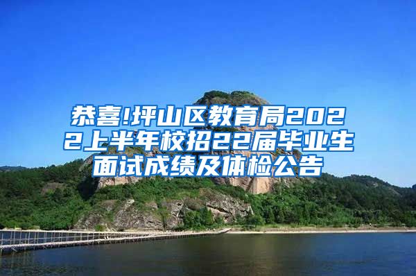 恭喜!坪山区教育局2022上半年校招22届毕业生面试成绩及体检公告