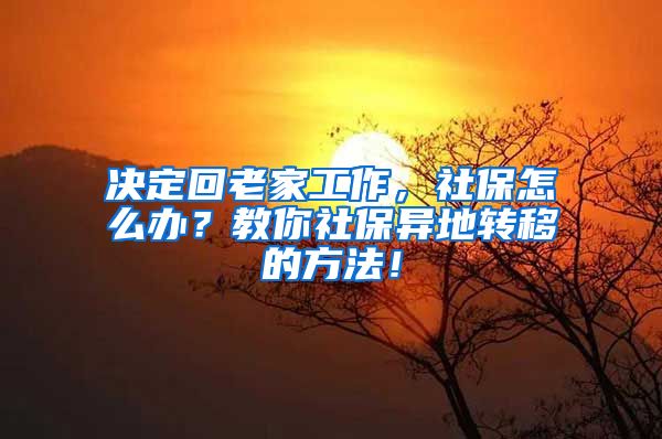 决定回老家工作，社保怎么办？教你社保异地转移的方法！