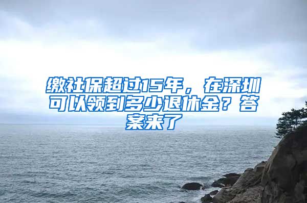 缴社保超过15年，在深圳可以领到多少退休金？答案来了