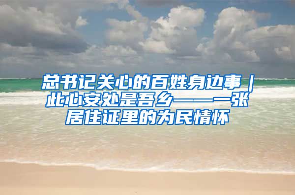 总书记关心的百姓身边事｜此心安处是吾乡——一张居住证里的为民情怀