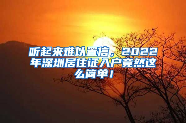 听起来难以置信，2022年深圳居住证入户竟然这么简单！