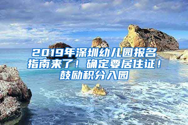 2019年深圳幼儿园报名指南来了！确定要居住证！鼓励积分入园