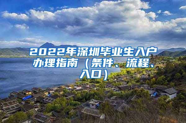 2022年深圳毕业生入户办理指南（条件、流程、入口）