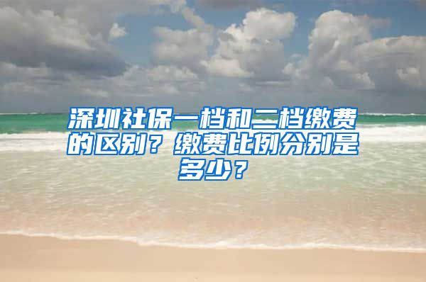 深圳社保一档和二档缴费的区别？缴费比例分别是多少？