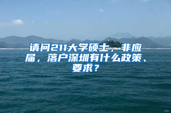 请问211大学硕士，非应届，落户深圳有什么政策、要求？