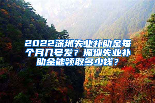 2022深圳失业补助金每个月几号发？深圳失业补助金能领取多少钱？