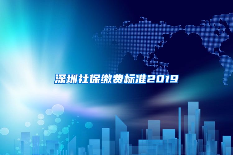 深圳社保缴费标准2019