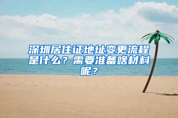 深圳居住证地址变更流程是什么？需要准备啥材料呢？